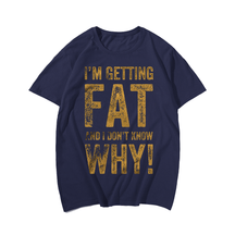 I'm Getting Fat And I Don't Know Why! T-shirt for Men, Oversize Plus Size Big & Tall Man Clothing