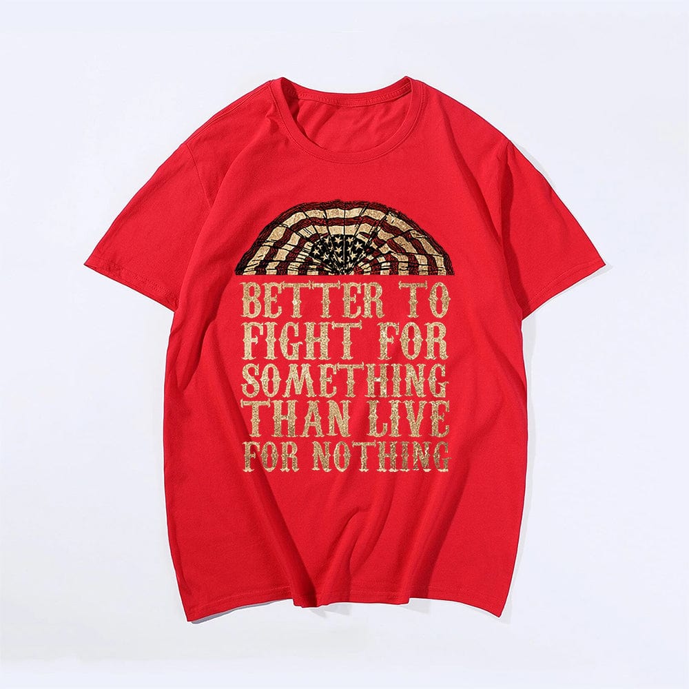 Better To Fight For Something Than Live For Nothing T-shirt for Men, Oversize Plus Size Man Clothing - Big Tall Men Must Have