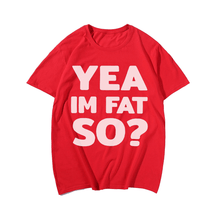 Yea Im Fat.So? T-shirt for Men, Oversize Plus Size Man Clothing - Big Tall Men Must Have