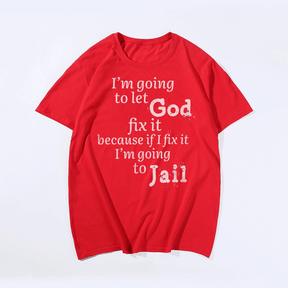 I'm Going To Let God Fix It Because If I Fix It I'm Going To Jail T-Shirt for Big & Tall Man