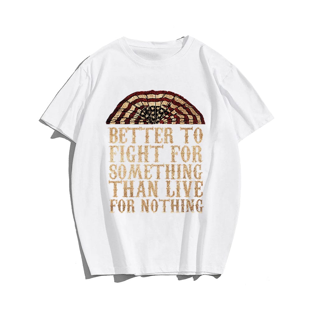 Better To Fight For Something Than Live For Nothing T-shirt for Men, Oversize Plus Size Man Clothing - Big Tall Men Must Have