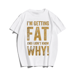 I'm Getting Fat And I Don't Know Why! T-shirt for Men, Oversize Plus Size Big & Tall Man Clothing