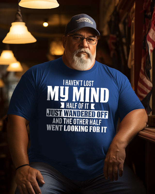Men's haven‘t lost my mind half of it just wandered off and the other half went looking for it Plus Size T-Shirt